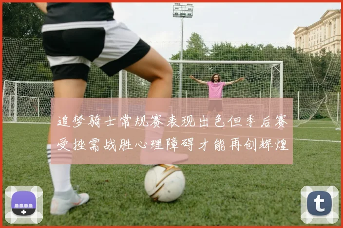 追梦骑士常规赛表现出色但季后赛受挫需战胜心理障碍才能再创辉煌