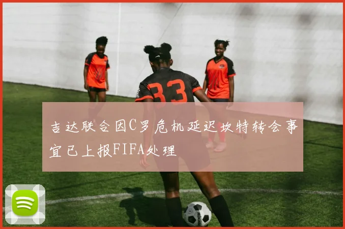 吉达联合因C罗危机延迟坎特转会事宜已上报FIFA处理