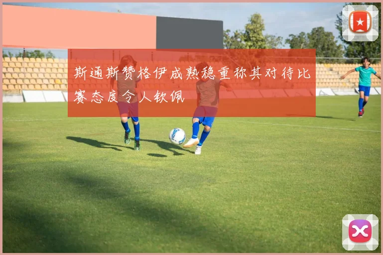 斯通斯赞格伊成熟稳重称其对待比赛态度令人钦佩