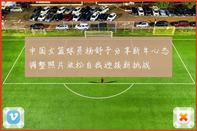中国女篮球员杨舒予分享新年心态调整照片放松自我迎接新挑战