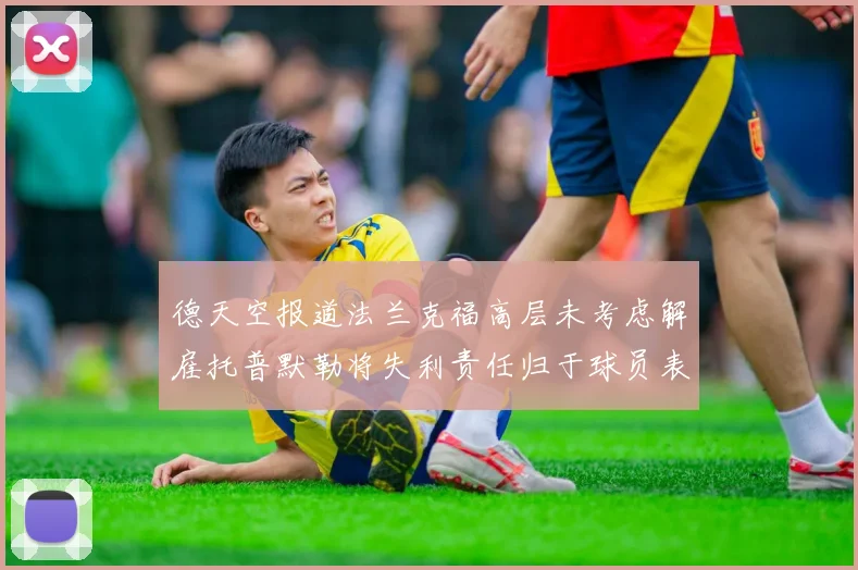 德天空报道法兰克福高层未考虑解雇托普默勒将失利责任归于球员表现