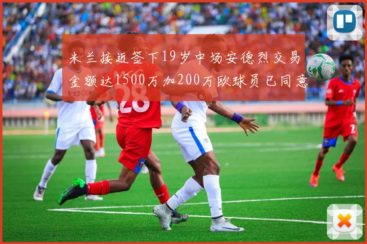 米兰接近签下19岁中场安德烈交易金额达1500万加200万欧球员已同意