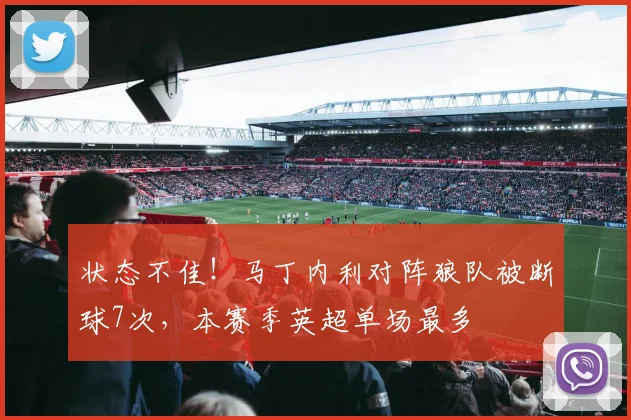 状态不佳！马丁内利对阵狼队被断球7次，本赛季英超单场最多