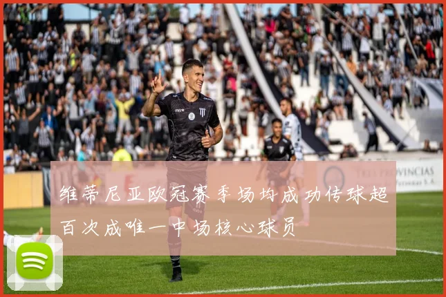 维蒂尼亚欧冠赛季场均成功传球超百次成唯一中场核心球员