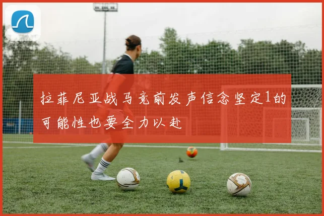 拉菲尼亚战马竞前发声信念坚定1的可能性也要全力以赴