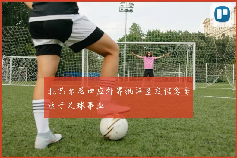 扎巴尔尼回应外界批评坚定信念专注于足球事业