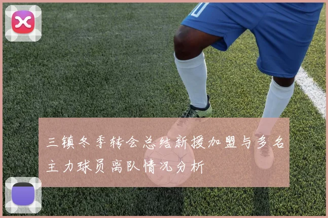 三镇冬季转会总结新援加盟与多名主力球员离队情况分析