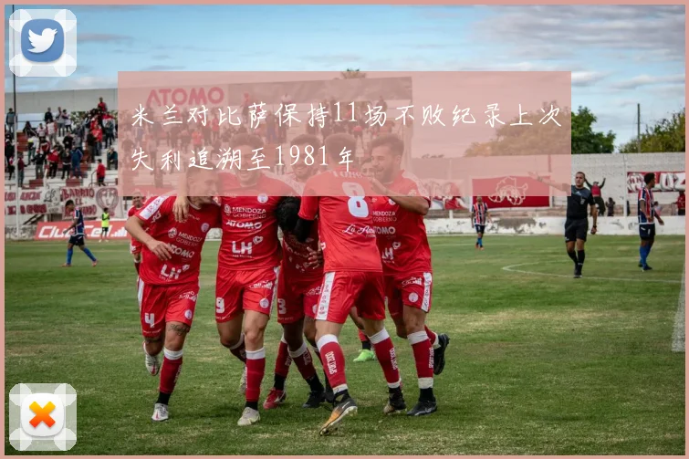 米兰对比萨保持11场不败纪录上次失利追溯至1981年