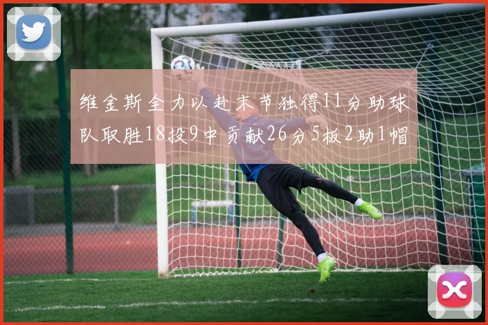 维金斯全力以赴末节独得11分助球队取胜18投9中贡献26分5板2助1帽