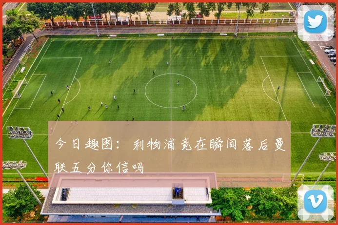 今日趣图：利物浦竟在瞬间落后曼联五分你信吗