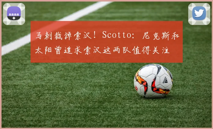马刺裁掉索汉！Scotto：尼克斯和太阳曾追求索汉这两队值得关注