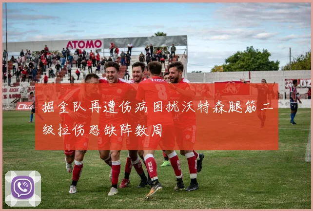 掘金队再遭伤病困扰沃特森腿筋二级拉伤恐缺阵数周